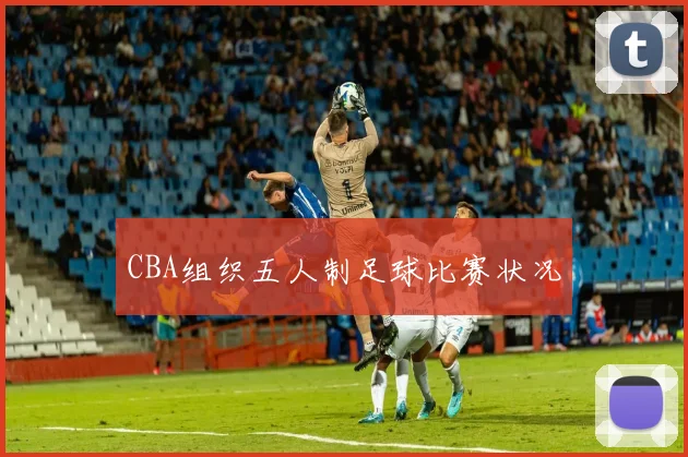 CBA组织五人制足球比赛状况