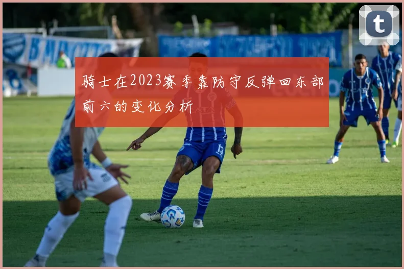 骑士在2023赛季靠防守反弹回东部前六的变化分析