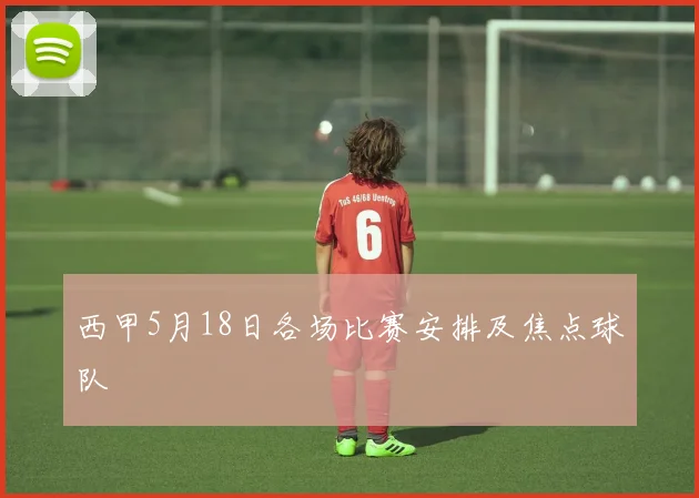 西甲5月18日各场比赛安排及焦点球队