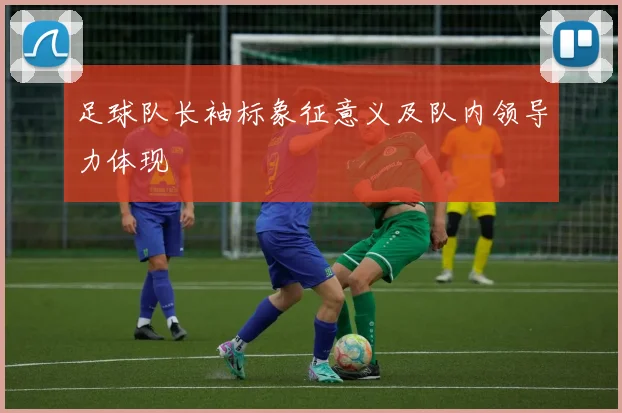 足球队长袖标象征意义及队内领导力体现