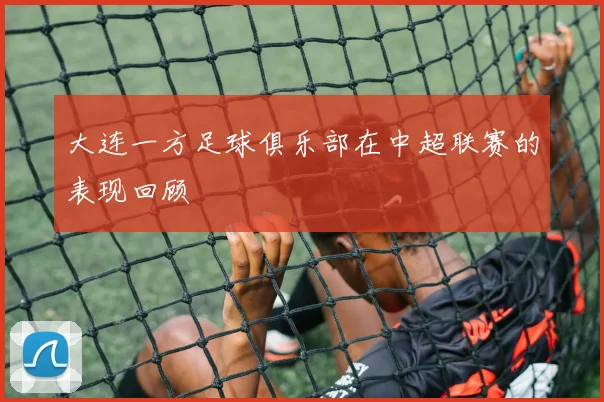 大连一方足球俱乐部在中超联赛的表现回顾