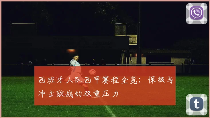 西班牙人队西甲赛程全览：保级与冲击欧战的双重压力