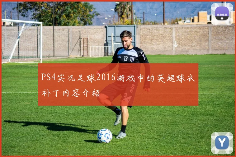 PS4实况足球2016游戏中的英超球衣补丁内容介绍