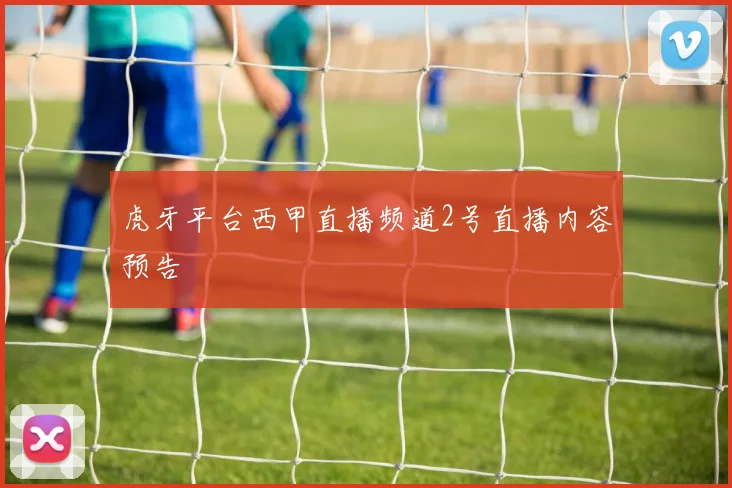 虎牙平台西甲直播频道2号直播内容预告