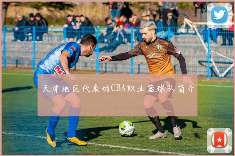 天津地区代表的CBA职业篮球队简介