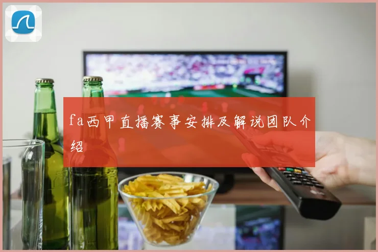 fa西甲直播赛事安排及解说团队介绍