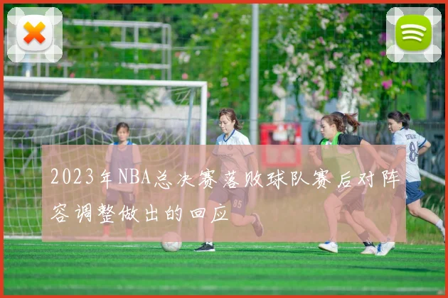2023年NBA总决赛落败球队赛后对阵容调整做出的回应