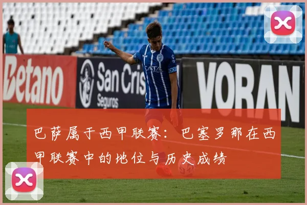 巴萨属于西甲联赛：巴塞罗那在西甲联赛中的地位与历史成绩