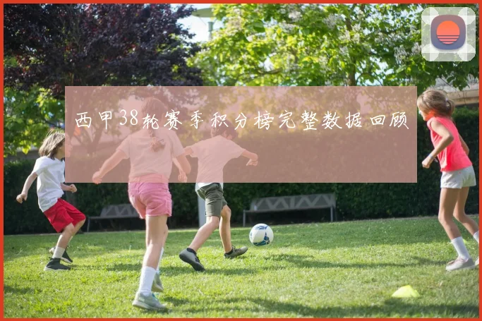 西甲38轮赛季积分榜完整数据回顾